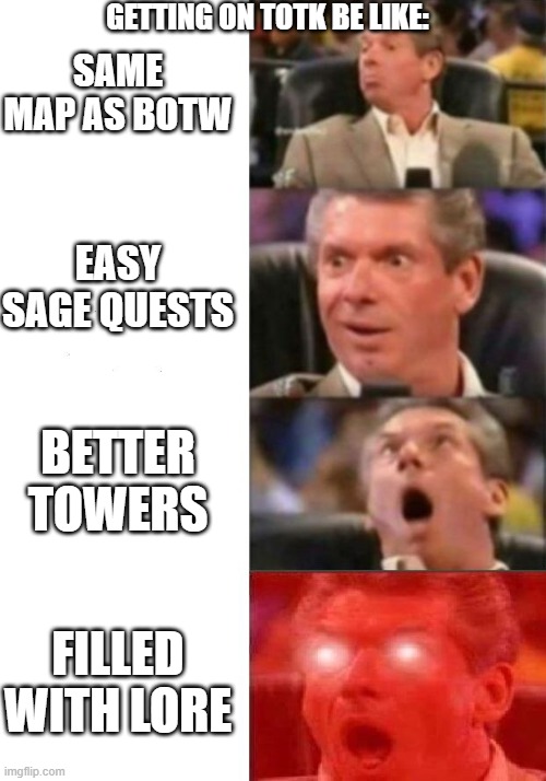 Mr. McMahon reaction | GETTING ON TOTK BE LIKE:; SAME MAP AS BOTW; EASY SAGE QUESTS; BETTER TOWERS; FILLED WITH LORE | image tagged in mr mcmahon reaction | made w/ Imgflip meme maker