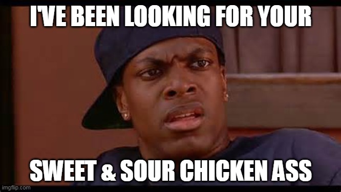 Smokey from Friday Chris Tucker | I'VE BEEN LOOKING FOR YOUR; SWEET & SOUR CHICKEN ASS | image tagged in smokey from friday chris tucker,smokey,chris tucker,rush hour,friday | made w/ Imgflip meme maker