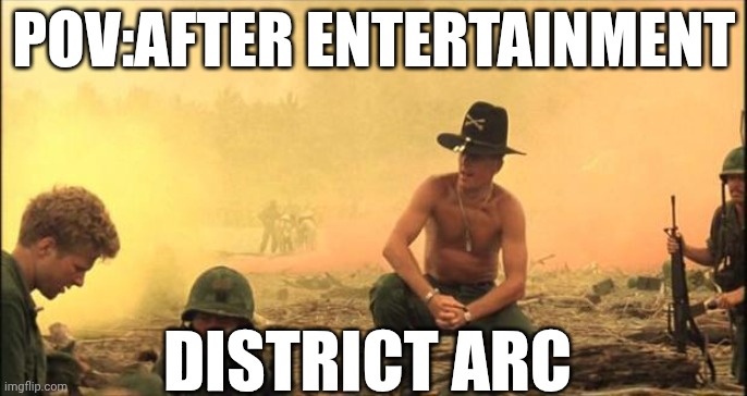 I love the smell of napalm in the morning | POV:AFTER ENTERTAINMENT; DISTRICT ARC | image tagged in i love the smell of napalm in the morning | made w/ Imgflip meme maker