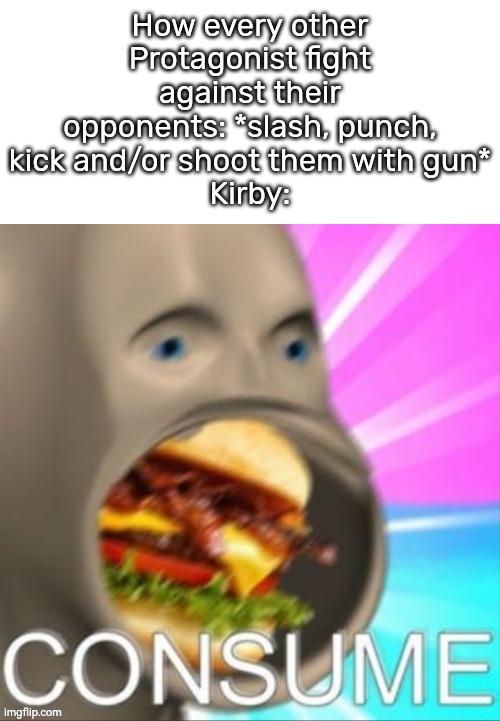 I'd rather get punched, stab or shot than be consumed by Kirby. | How every other Protagonist fight against their opponents: *slash, punch, kick and/or shoot them with gun*
Kirby: | image tagged in meme man,kirby,memes,funny | made w/ Imgflip meme maker
