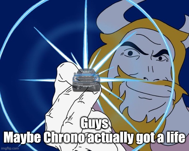Asgore Truck | Guys
Maybe Chrono actually got a life | image tagged in asgore truck | made w/ Imgflip meme maker