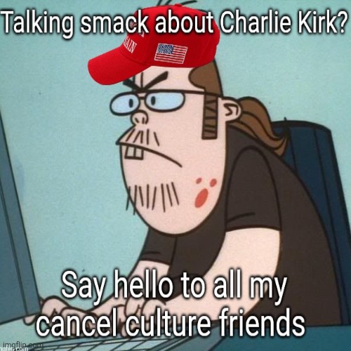 Organized maga cancel culture. So much for Charlie Kirk free speech. | image tagged in cancel culture maga,organized fascism,everyone but them,is to blame,a maga aphrodisiac | made w/ Imgflip meme maker