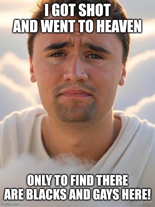 Charlie Kirk sad | I GOT SHOT AND WENT TO HEAVEN; ONLY TO FIND THERE ARE BLACKS AND GAYS HERE! | image tagged in charlie kirk sad,reality is often dissapointing,no racism,homophobia,god wins | made w/ Imgflip meme maker
