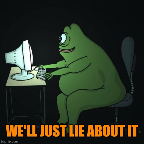 WE'LL JUST LIE ABOUT IT | image tagged in groyper pc | made w/ Imgflip meme maker