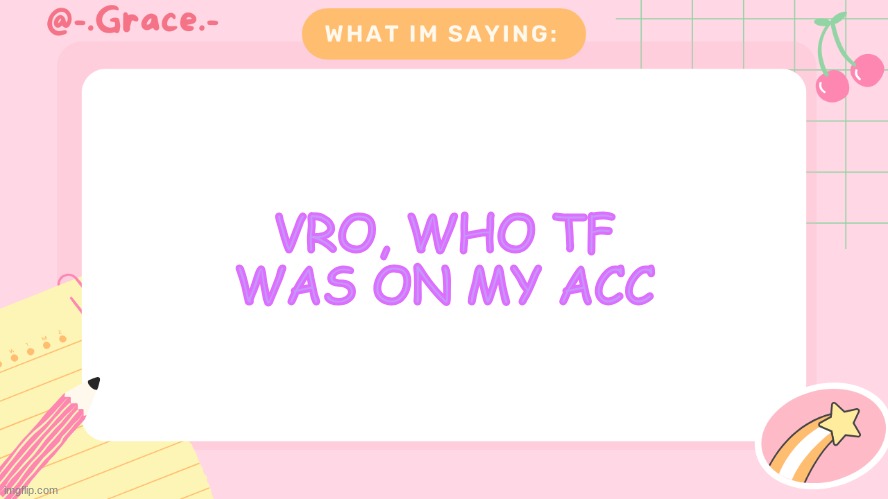WTF | VRO, WHO TF WAS ON MY ACC | image tagged in grace's littlespace template | made w/ Imgflip meme maker