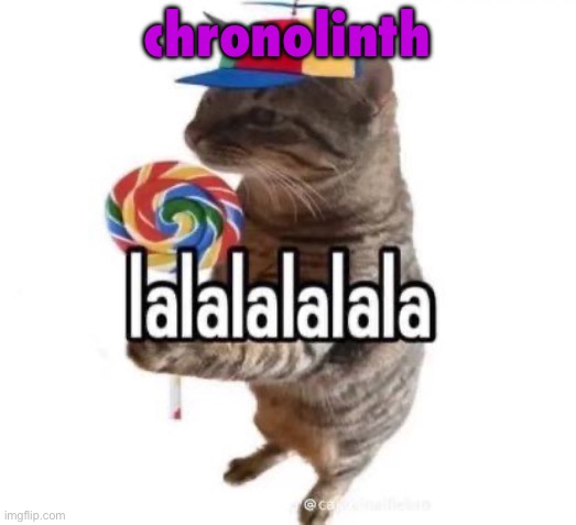 lalalalalala | chronolith | image tagged in lalalalalala | made w/ Imgflip meme maker