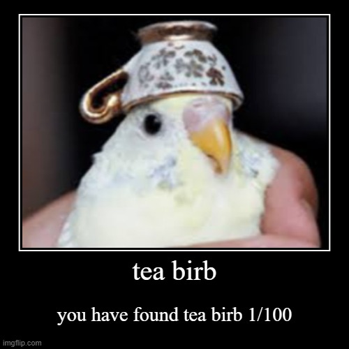 tea birb 1 | tea birb | you have found tea birb 1/100 | image tagged in funny,demotivationals | made w/ Imgflip demotivational maker