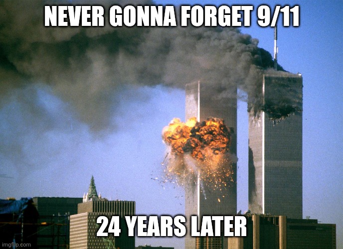 Never gonna give U.S. up never gonna let U.S. down never gonna run around making 9/11 jokes | NEVER GONNA FORGET 9/11; 24 YEARS LATER | image tagged in 911 9/11 twin towers impact,9/11,sad,9/11 tribute,september 11th,sad tribute | made w/ Imgflip meme maker