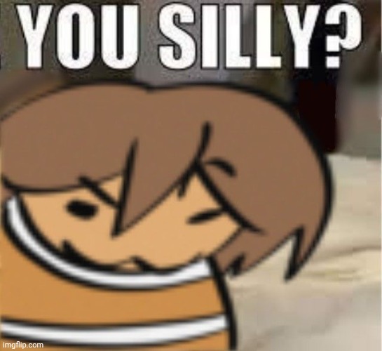 You silly? | made w/ Imgflip meme maker