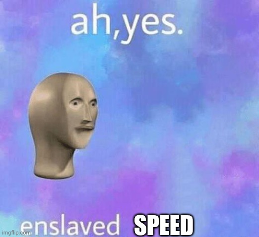 Ah Yes enslaved | SPEED | image tagged in ah yes enslaved | made w/ Imgflip meme maker