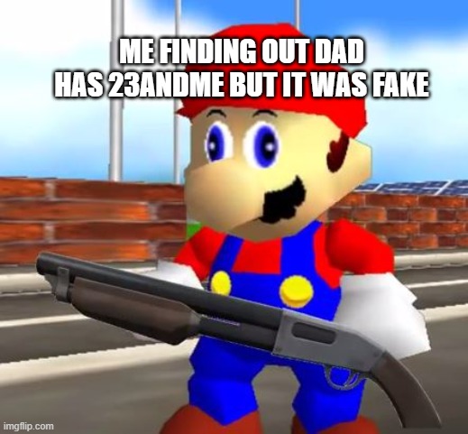 NICE TRY DAD (fell for it again) | ME FINDING OUT DAD HAS 23ANDME BUT IT WAS FAKE | image tagged in smg4 shotgun mario,prank,fell for it again | made w/ Imgflip meme maker