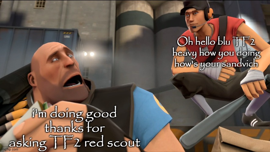 the good ending :) | Oh hello blu TF2 heavy how you doing how's your sandvich; i'm doing good thanks for asking TF2 red scout | image tagged in yo what's up | made w/ Imgflip meme maker
