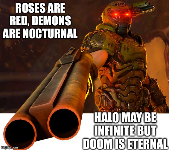 Doom guy pointing shotgun | ROSES ARE RED, DEMONS ARE NOCTURNAL; HALO MAY BE INFINITE BUT DOOM IS ETERNAL | image tagged in doom guy pointing shotgun | made w/ Imgflip meme maker