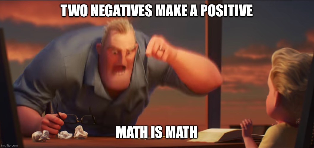 Doug”e negative | TWO NEGATIVES MAKE A POSITIVE; MATH IS MATH | image tagged in math is math,negative,positive | made w/ Imgflip meme maker