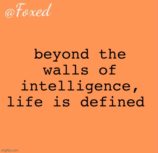 foxed orange temp | beyond the walls of intelligence, life is defined | image tagged in foxed orange temp | made w/ Imgflip meme maker