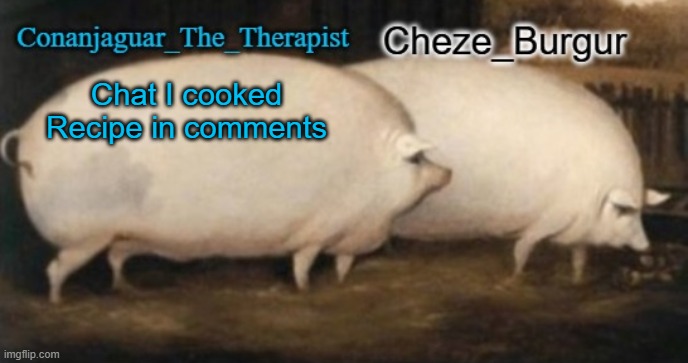 conan + cheze shared pig temp | Chat I cooked
Recipe in comments | image tagged in conan cheze shared pig temp | made w/ Imgflip meme maker
