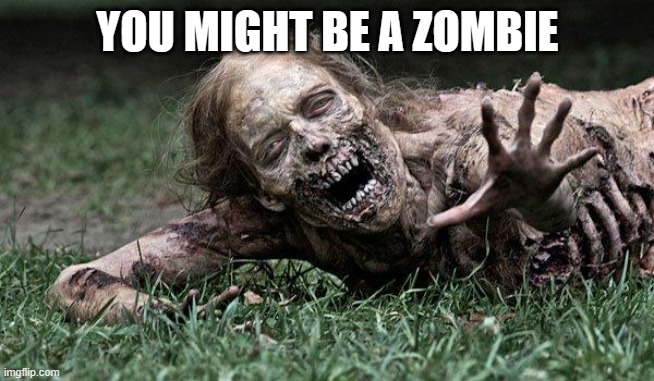 YOU MIGHT BE A ZOMBIE | image tagged in walking dead zombie | made w/ Imgflip meme maker