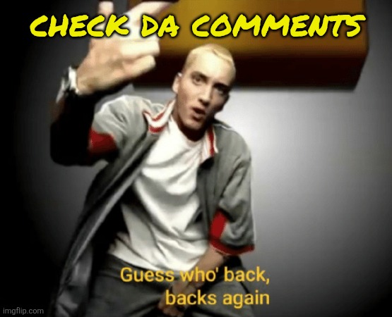 Guess who's back, back again | check da comments | image tagged in guess who's back back again | made w/ Imgflip meme maker
