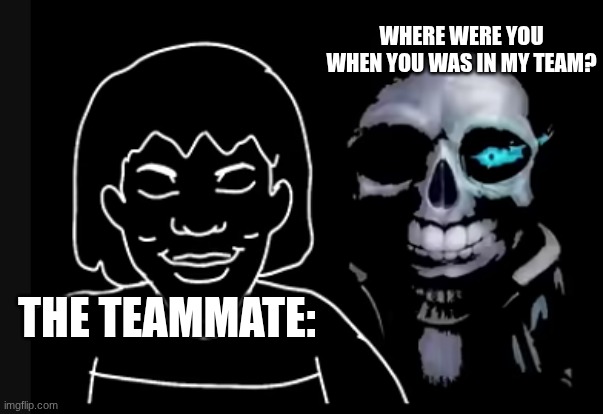 When your team sell you out but they do something for the opponent. | WHERE WERE YOU WHEN YOU WAS IN MY TEAM? THE TEAMMATE: | image tagged in undertale | made w/ Imgflip meme maker