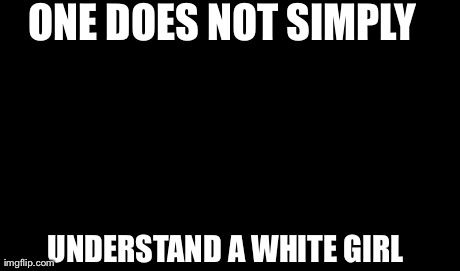 One Does Not Simply Meme | ONE DOES NOT SIMPLY UNDERSTAND A WHITE GIRL | image tagged in memes,one does not simply | made w/ Imgflip meme maker