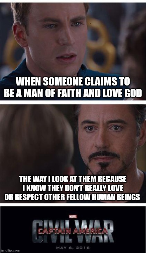 Marvel Civil War 1 | WHEN SOMEONE CLAIMS TO BE A MAN OF FAITH AND LOVE GOD; THE WAY I LOOK AT THEM BECAUSE I KNOW THEY DON'T REALLY LOVE OR RESPECT OTHER FELLOW HUMAN BEINGS | image tagged in memes,marvel civil war 1 | made w/ Imgflip meme maker