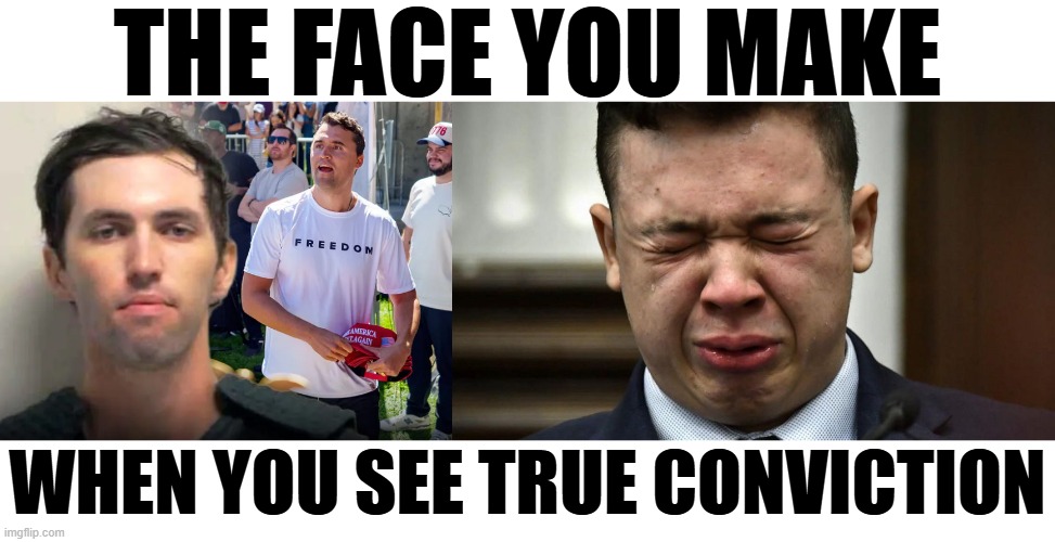 THE FACE YOU MAKE | THE FACE YOU MAKE; WHEN YOU SEE TRUE CONVICTION | image tagged in the face you make,tyler robinson,charlie kirk,kyle rittenhouse,maga,true conviction | made w/ Imgflip meme maker