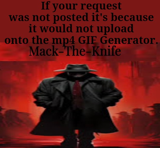 If your request was not posted it's because it would not upload onto the mp4 GIF Generator. | made w/ Imgflip meme maker