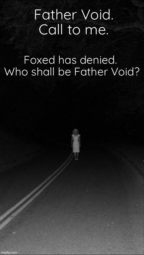 . | Father Void. Call to me. Foxed has denied. 
Who shall be Father Void? | made w/ Imgflip meme maker