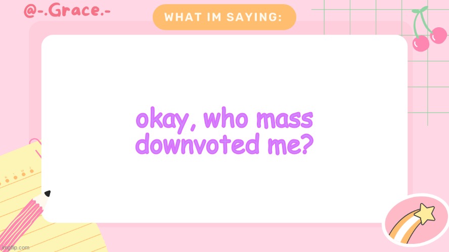 bruhhh | okay, who mass downvoted me? | image tagged in grace's littlespace template | made w/ Imgflip meme maker