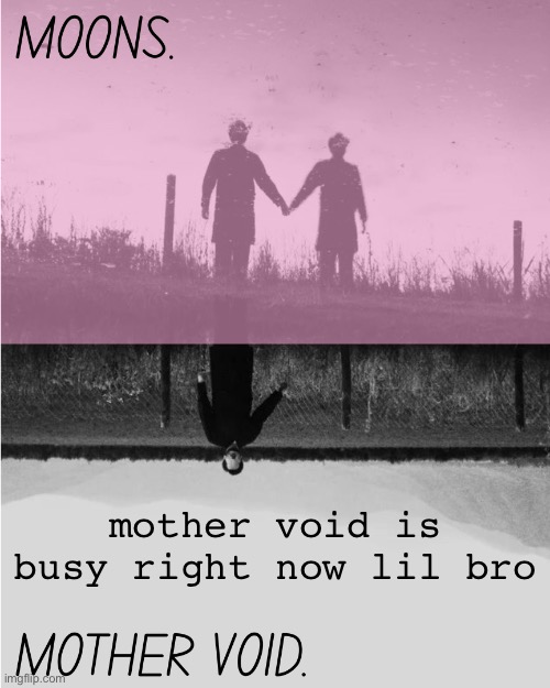 MOONS and MOTHER VOID template | mother void is busy right now lil bro | image tagged in moons and mother void template | made w/ Imgflip meme maker