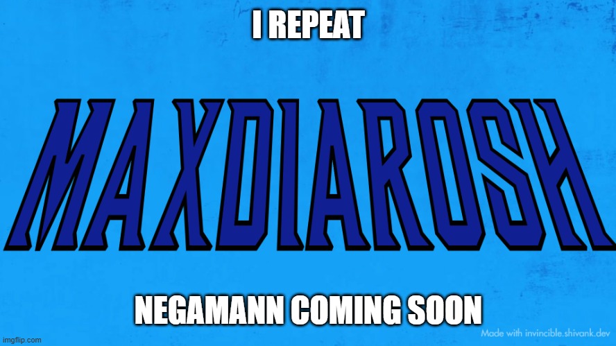 MAXDIAROSH INVINCIBLE | I REPEAT; NEGAMANN COMING SOON | image tagged in maxdiarosh invincible | made w/ Imgflip meme maker
