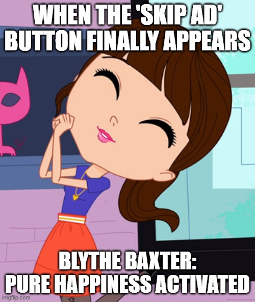 Blythe Baxter | WHEN THE 'SKIP AD' BUTTON FINALLY APPEARS; BLYTHE BAXTER: PURE HAPPINESS ACTIVATED | image tagged in blythe baxter | made w/ Imgflip meme maker