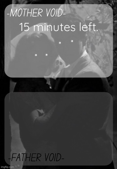 MOTHER VOID and FATHER VOID shared template | 15 minutes left. | image tagged in mother void and father void shared template | made w/ Imgflip meme maker