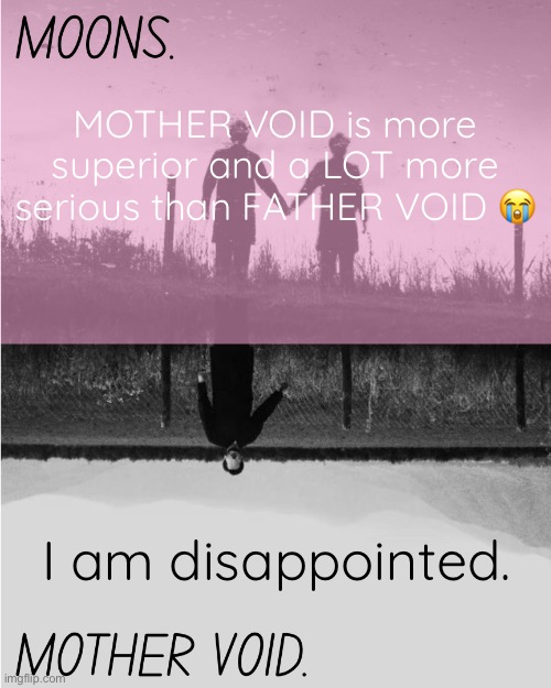 MOONS and MOTHER VOID template | MOTHER VOID is more superior and a LOT more serious than FATHER VOID 😭; I am disappointed. | image tagged in moons and mother void template | made w/ Imgflip meme maker