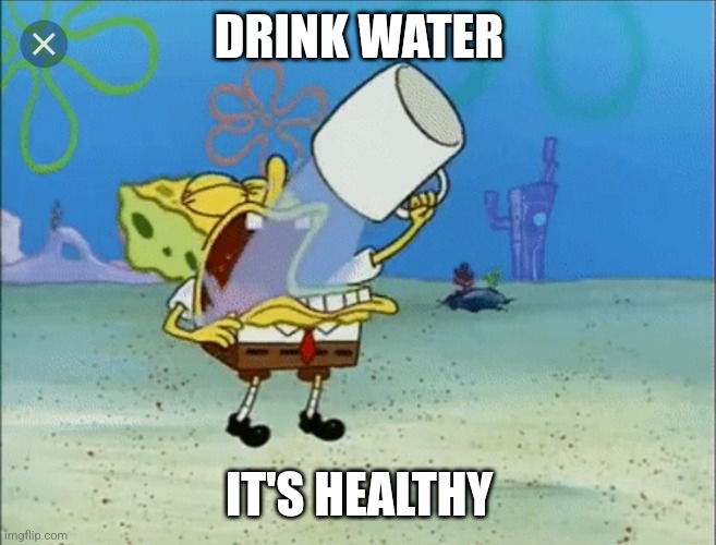 DRINK WATER IT'S HEALTHY | image tagged in spongebob drinking water | made w/ Imgflip meme maker