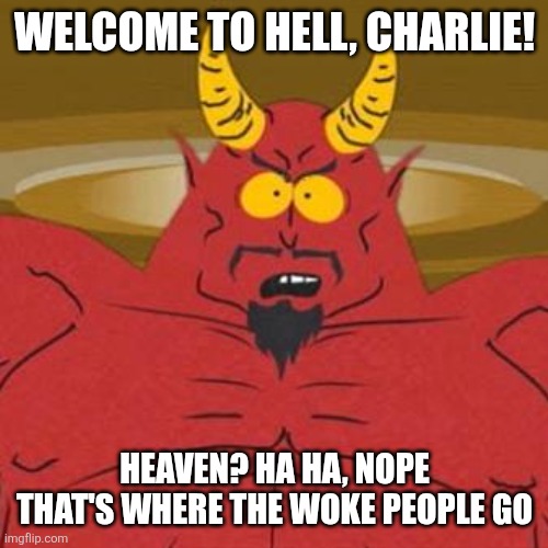 South Park Satan Sweet 16 Party | WELCOME TO HELL, CHARLIE! HEAVEN? HA HA, NOPE
THAT'S WHERE THE WOKE PEOPLE GO | image tagged in south park satan sweet 16 party | made w/ Imgflip meme maker