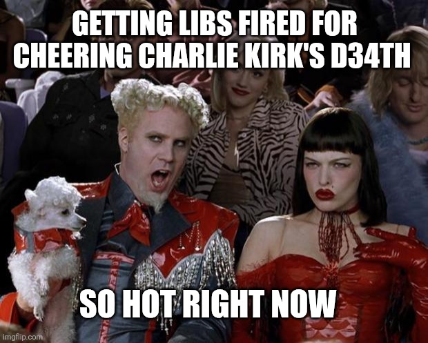 Mugatu So Hot Right Now Meme | GETTING LIBS FIRED FOR CHEERING CHARLIE KIRK'S D34TH; SO HOT RIGHT NOW | image tagged in memes,mugatu so hot right now | made w/ Imgflip meme maker