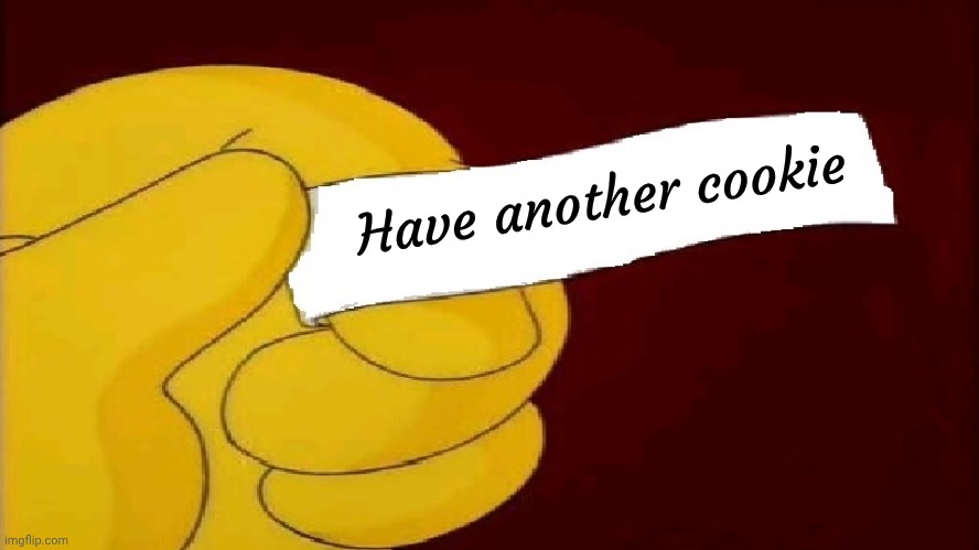 blank fortune cookie simpsons | Have another cookie | image tagged in blank fortune cookie simpsons | made w/ Imgflip meme maker