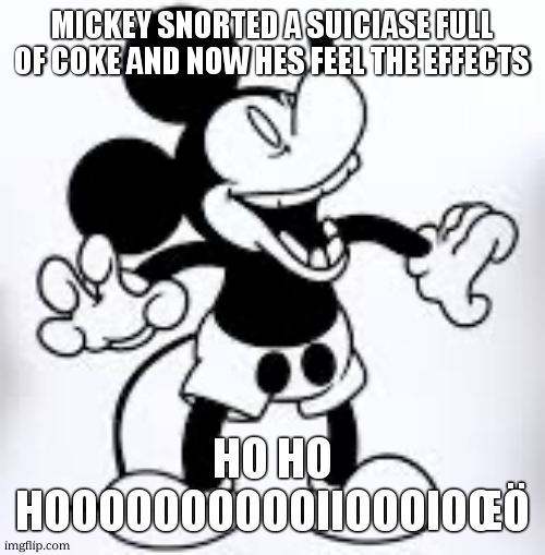 Mickey laughing | MICKEY SNORTED A SUICIASE FULL OF COKE AND NOW HES FEEL THE EFFECTS HO HO HOOOOOOOOOOIIOOOIOŒÖ | image tagged in mickey laughing | made w/ Imgflip meme maker
