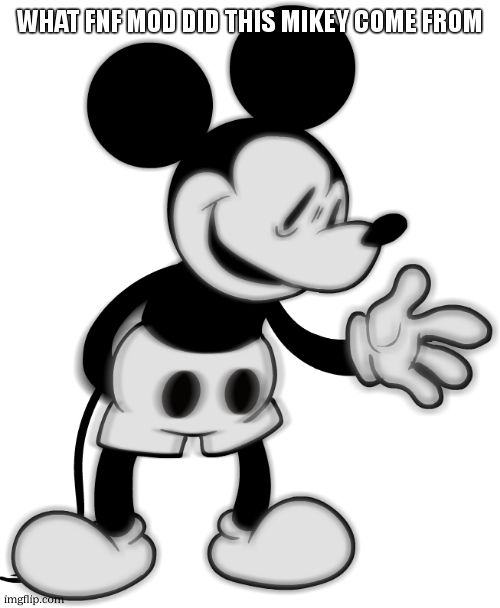 mickey | WHAT FNF MOD DID THIS MIKEY COME FROM | image tagged in mickey | made w/ Imgflip meme maker