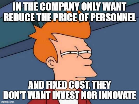 innovate | IN THE COMPANY ONLY WANT REDUCE THE PRICE OF PERSONNEL; AND FIXED COST, THEY DON'T WANT INVEST NOR INNOVATE | image tagged in memes,futurama fry | made w/ Imgflip meme maker