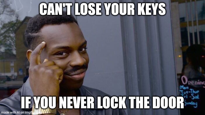 :( | CAN'T LOSE YOUR KEYS; IF YOU NEVER LOCK THE DOOR | image tagged in memes,roll safe think about it | made w/ Imgflip meme maker