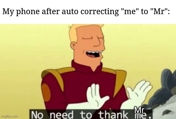 No need to thank me | My phone after auto correcting "me" to "Mr":; Mr | image tagged in no need to thank me | made w/ Imgflip meme maker