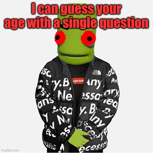 EVIL epilektoi drip | I can guess your age with a single question | image tagged in evil epilektoi drip | made w/ Imgflip meme maker