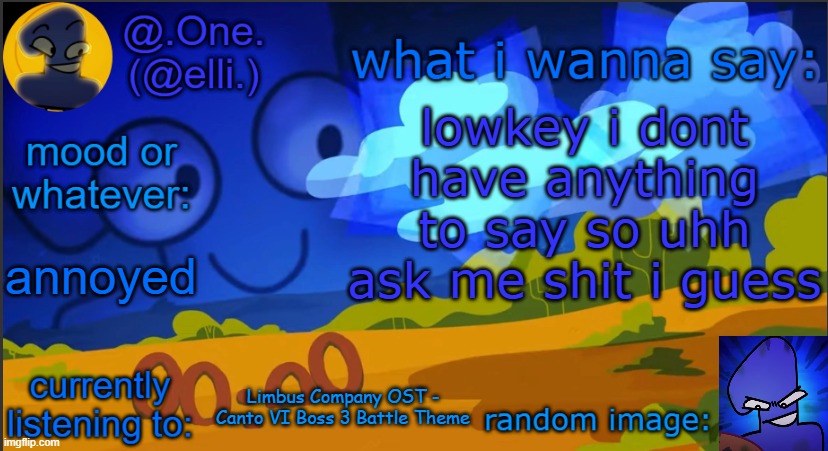elli's One template | lowkey i dont have anything to say so uhh ask me shit i guess; annoyed; Limbus Company OST - Canto VI Boss 3 Battle Theme | image tagged in elli's one template | made w/ Imgflip meme maker