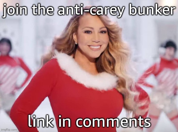 Mariah Carey all I want for Christmas is you | join the anti-carey bunker; link in comments | image tagged in mariah carey all i want for christmas is you | made w/ Imgflip meme maker