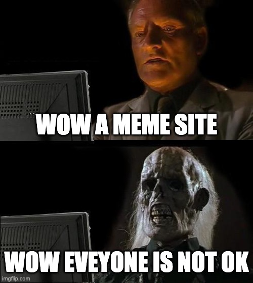 ughuhguh | WOW A MEME SITE; WOW EVEYONE IS NOT OK | image tagged in memes,i'll just wait here | made w/ Imgflip meme maker
