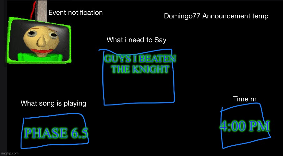 In loveing memory of flowey | GUYS I BEATEN THE KNIGHT; PHASE 6.5; 4:00 PM | image tagged in domingo77 announcement templet | made w/ Imgflip meme maker