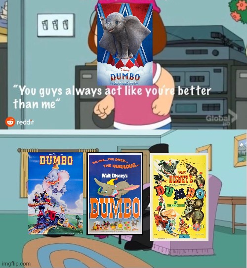 Dumbo (2019) in a nutshell | image tagged in you guys always act like you're better than me,dumbo,disney,tim burton,original vs remake | made w/ Imgflip meme maker