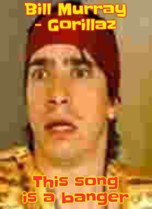 when the | Bill Murray - Gorillaz; This song is a banger | image tagged in when the | made w/ Imgflip meme maker